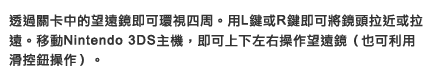 透過關卡中的望遠鏡即可環視四周。用L鍵或R鍵即可將鏡頭拉近或拉遠。移動Nintendo 3DS主機，即可上下左右操作望遠鏡（也可利用滑控鈕操作）。