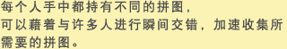 每个人手中都持有不同的拼图，可以藉着与许多人进行瞬间交错，加速收集所需要的拼图。