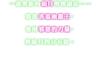 一道黑影向暗月悄悄逼近……那是害羞幽靈王。他用邪惡的力量，將暗月四分五裂。