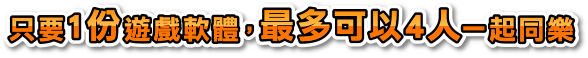 只要1份遊戲軟體，最多可以4人一起同樂