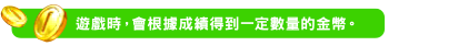 遊戲時，會根據成績得到一定數量的金幣。