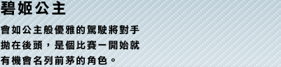 碧姬公主 會如公主般優雅的駕駛將對手拋在後頭，是個比賽一開始就有機會名列前茅的角色。