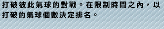 打破彼此氣球的對戰。在限制時間之?，以打破的氣球個數決定排名。