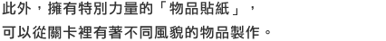 此外，擁有特別力量的「物品貼紙」，可以從關卡裡有著不同風貌的物品製作。