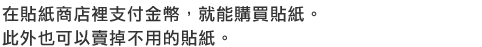 在貼紙商店裡支付金幣，就能購買貼紙。此外也可以賣掉不用的貼紙。