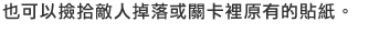 也可以撿取敵人掉落或關卡裡原有的貼紙。