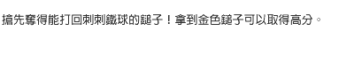 搶先奪得能打回刺刺鐵球的鎚子！拿到金色鎚子可以取得高分。