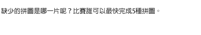 缺少的拼圖是哪一片呢？比賽誰可以最快完成5種拼圖。