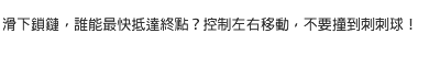 滑下鎖鏈，誰能最快抵達終點？控制左右移動，不要撞到刺刺球！