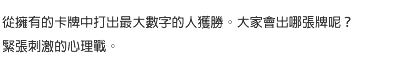 從擁有的卡牌中打出最大數字的人獲勝。大家會出哪張牌呢？緊張刺激的心理戰。