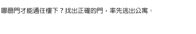 哪扇門才能通往樓下？找出正確的門，率先逃出公寓。