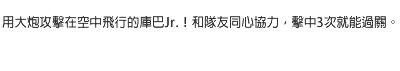 用大炮攻擊在空中飛行的庫巴Jr.！和隊友同心協力，擊中3次就能過關。