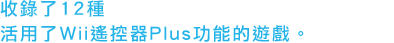 收錄了12種 活用了Wii遙控器Plus功能的遊戲。