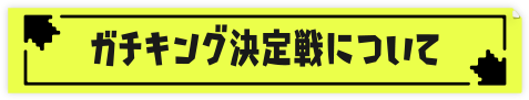 ガチキング決定戦について