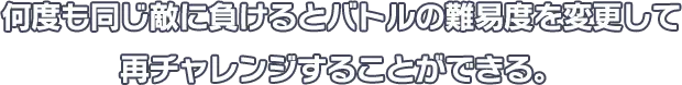 何度も同じ敵に負けるとバトルの難易度を変更して再チャレンジすることができる。