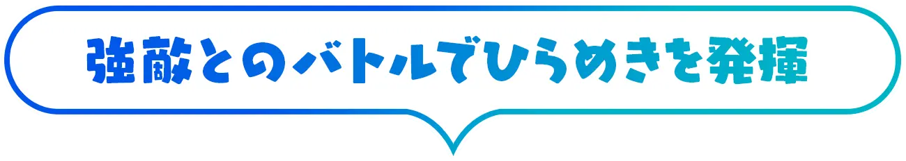 強敵とのバトルでひらめきを発揮