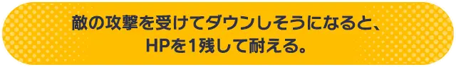 敵の攻撃を受けてダウンしそうになると、HPを1残して耐える。