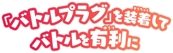 「バトルプラグ」を装着してバトルを有利に