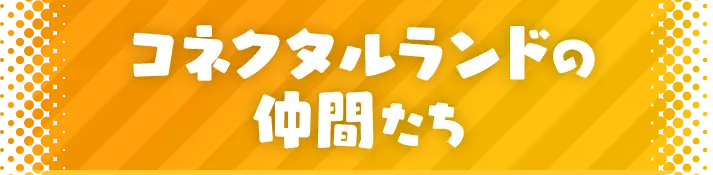 コネクタルランドの仲間たち