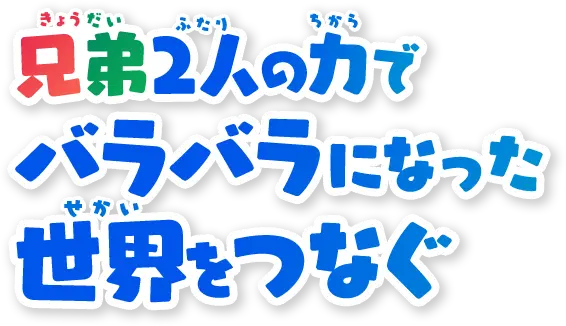 兄弟2人の力でバラバラになった世界をつなぐ