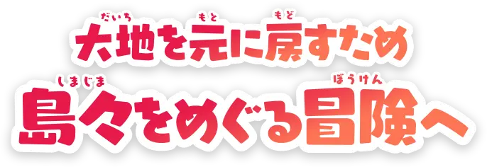 大地を元に戻すため島々をめぐる冒険へ