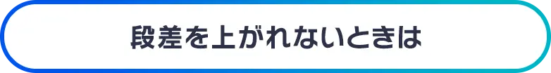 段差を上がれないときは