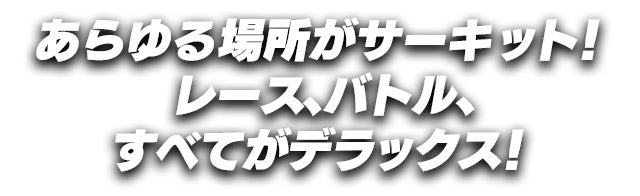 あらゆる場所がサーキット！レース、バトル、すべてがデラックス！