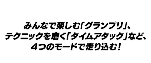 みんなで楽しむ「グランプリ」、テクニックを磨く「タイムアタック」など、４つのモードで走り込む！