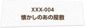 XXX-004 懐かしのあの屋敷