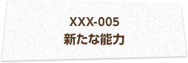 XXX-005 新たな能力