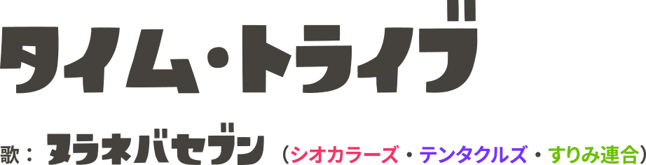 タイム・トライブ 歌：ヌラネバセブン(シオカラーズ・テンタクルズ・すりみ連合)