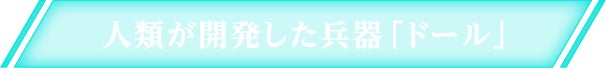 人類が開発した兵器「ドール」