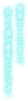 簡単なことですよ。君より僕が優秀だからです。