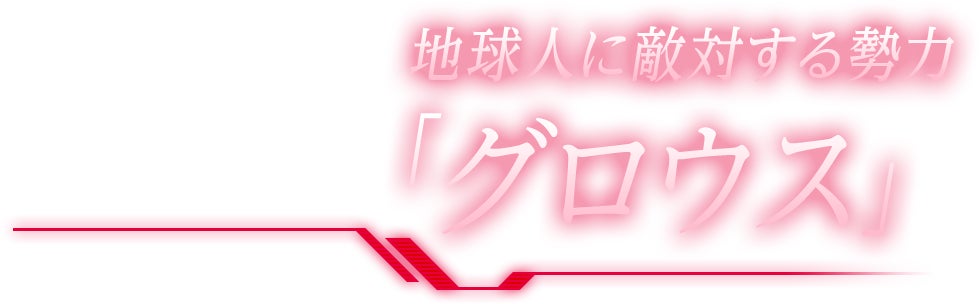 地球人に敵対する勢力「グロウス」