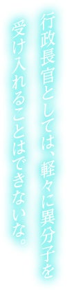 行政長官としては、軽々に異分子を受け入れることはできないな。