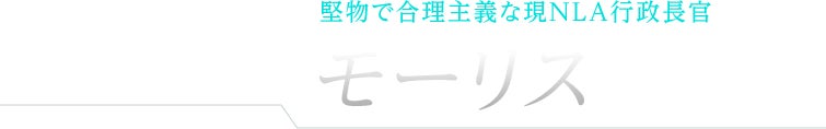 堅物で合理主義な現NLA行政長官 モーリス