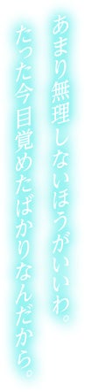 あまり無理しないほうがいいわ。たった今目覚めたばかりなんだから。