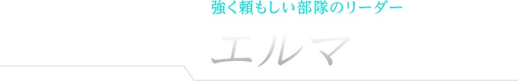 強く頼もしい部隊のリーダー エルマ