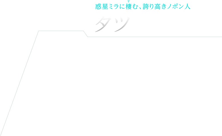 惑星ミラに棲む、誇り高きノポン人 タツ