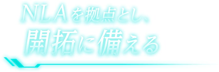 NLAを拠点とし&lt;span class=&quot;yaku&quot;&gt;、&lt;/span&gt;開拓に備える