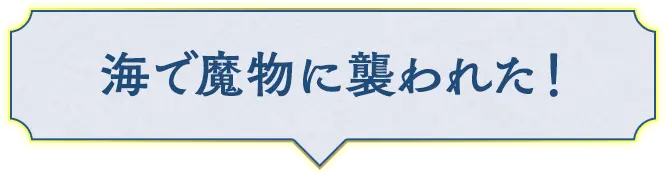 海で魔物に襲われた！