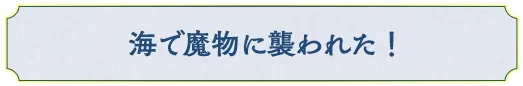 海で魔物に襲われた！