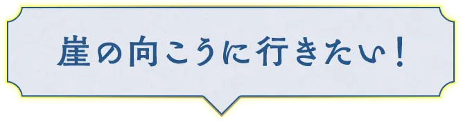 崖の向こうに行きたい！