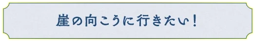 崖の向こうに行きたい！