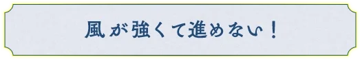 風が強くて進めない！