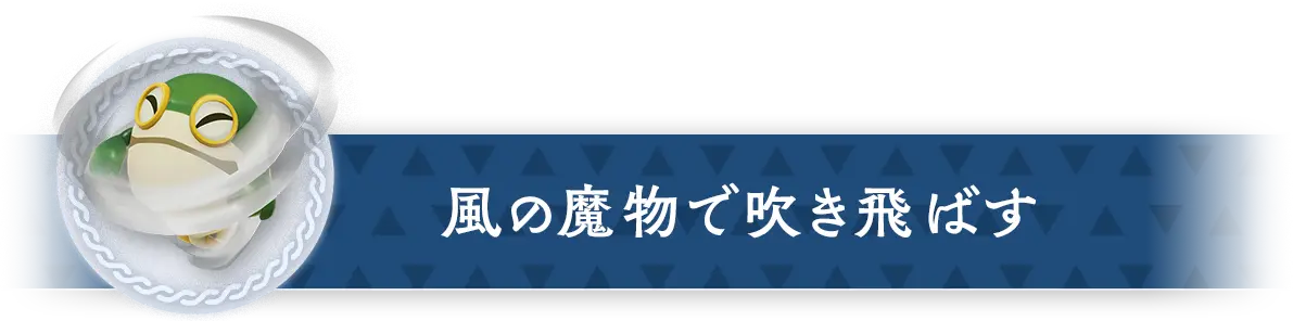 風の魔物で吹き飛ばす