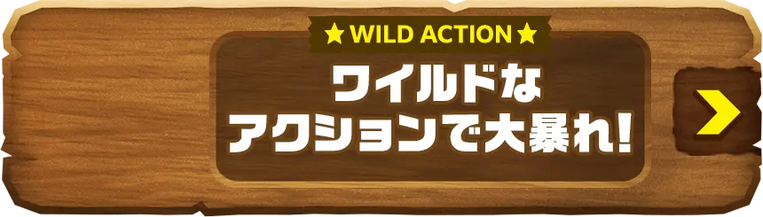 WILD ACTION ワイルドなアクションで大暴れ！