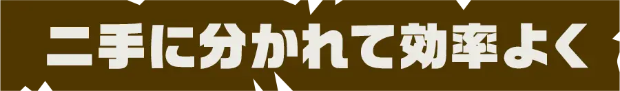 二手に分かれて効率よく