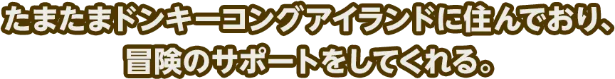 たまたまドンキーコングアイランドに住んでおり、冒険のサポートをしてくれる。