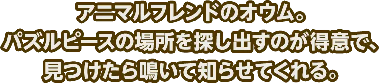 アニマルフレンドのオウム。パズルピースの場所を探し出すのが得意で、見つけたら鳴いて知らせてくれる。